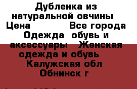 Дубленка из натуральной овчины › Цена ­ 8 000 - Все города Одежда, обувь и аксессуары » Женская одежда и обувь   . Калужская обл.,Обнинск г.